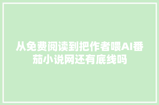 从免费阅读到把作者喂AI番茄小说网还有底线吗