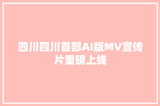 四川四川首部AI版MV宣传片重磅上线
