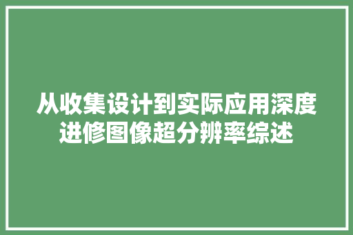 从收集设计到实际应用深度进修图像超分辨率综述