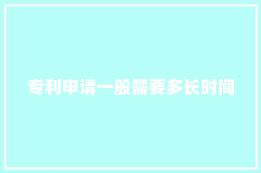 专利申请一般需要多长时间