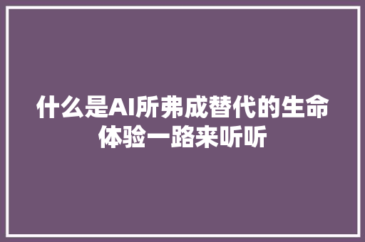 什么是AI所弗成替代的生命体验一路来听听