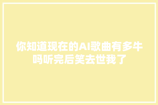 你知道现在的AI歌曲有多牛吗听完后笑去世我了