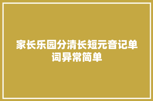 家长乐园分清长短元音记单词异常简单