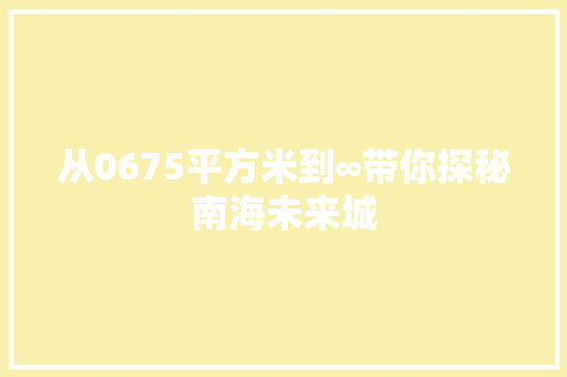 从0675平方米到∞带你探秘南海未来城