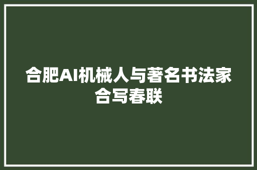 合肥AI机械人与著名书法家合写春联