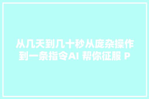 从几天到几十秒从庞杂操作到一条指令AI 帮你征服 PPT