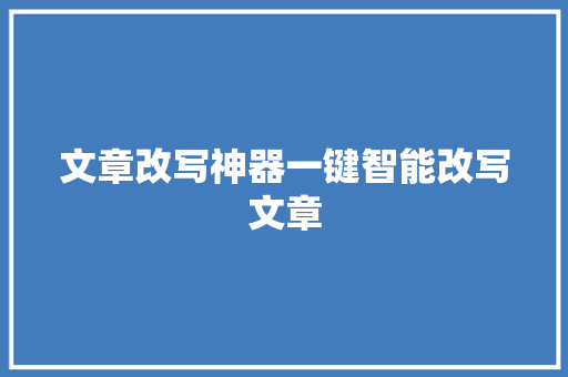 文章改写神器一键智能改写文章