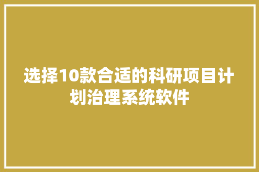 选择10款合适的科研项目计划治理系统软件
