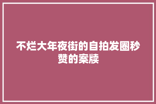 不烂大年夜街的自拍发圈秒赞的案牍