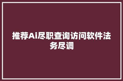 推荐Ai尽职查询访问软件法务尽调