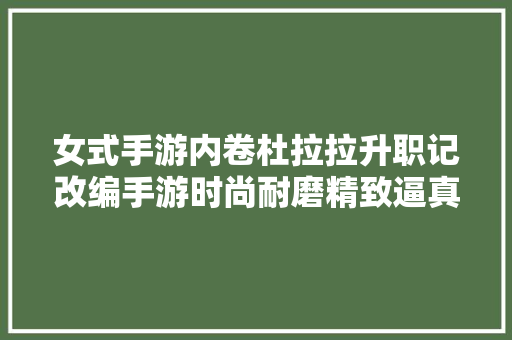 女式手游内卷杜拉拉升职记改编手游时尚耐磨精致逼真
