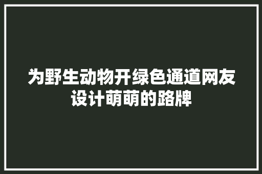为野生动物开绿色通道网友设计萌萌的路牌