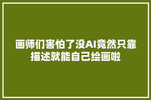 画师们害怕了没AI竟然只靠描述就能自己绘画啦