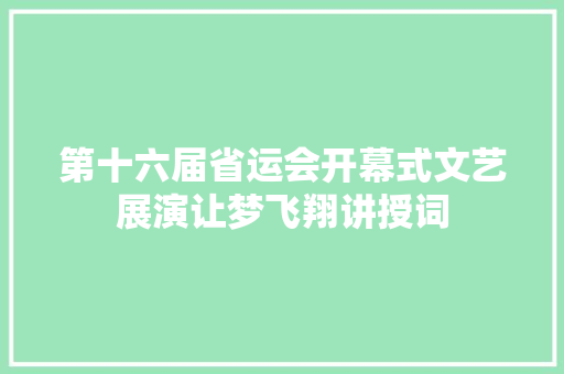 第十六届省运会开幕式文艺展演让梦飞翔讲授词