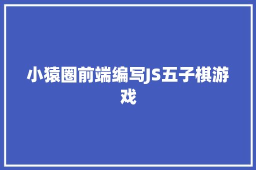 小猿圈前端编写JS五子棋游戏