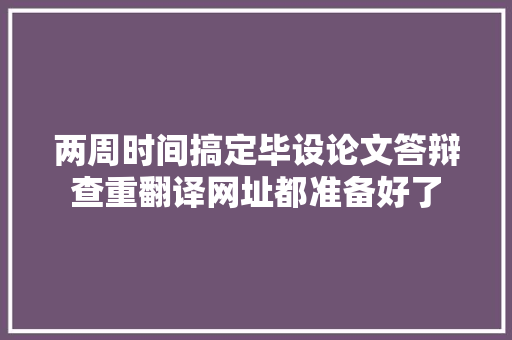 两周时间搞定毕设论文答辩查重翻译网址都准备好了