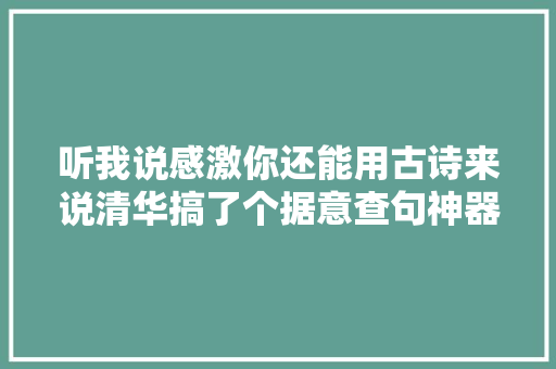 听我说感激你还能用古诗来说清华搞了个据意查句神器