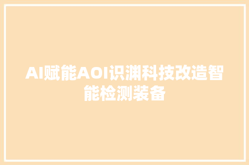 AI赋能AOI识渊科技改造智能检测装备