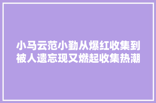小马云范小勤从爆红收集到被人遗忘现又燃起收集热潮