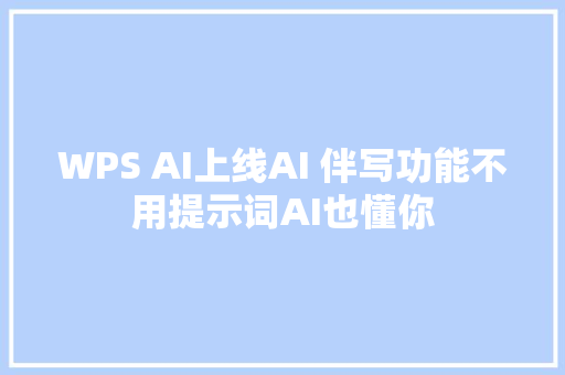 WPS AI上线AI 伴写功能不用提示词AI也懂你