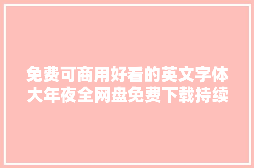 免费可商用好看的英文字体大年夜全网盘免费下载持续更新