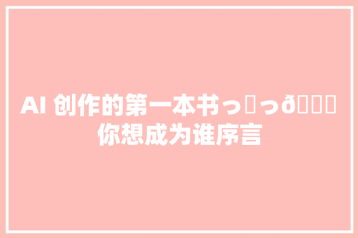 AI 创作的第一本书っ‿っ📚你想成为谁序言