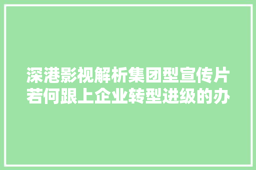 深港影视解析集团型宣传片若何跟上企业转型进级的办法