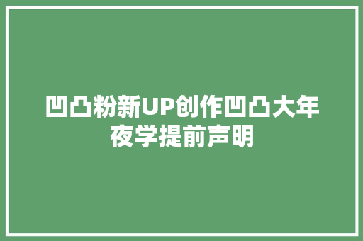 凹凸粉新UP创作凹凸大年夜学提前声明