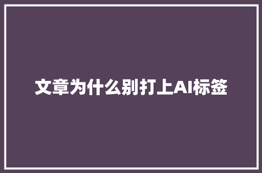 文章为什么别打上AI标签