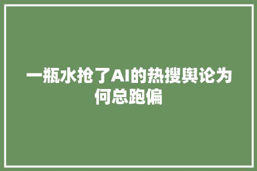 一瓶水抢了AI的热搜舆论为何总跑偏