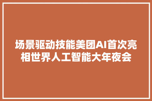 场景驱动技能美团AI首次亮相世界人工智能大年夜会