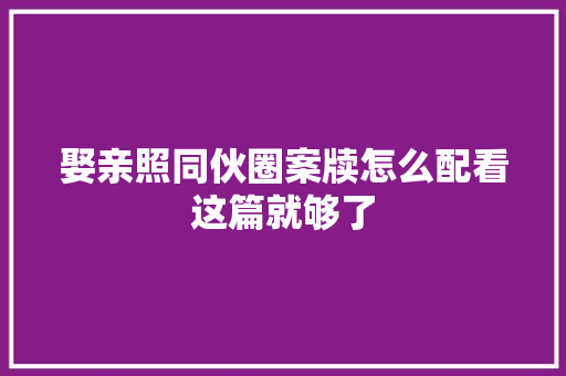 娶亲照同伙圈案牍怎么配看这篇就够了