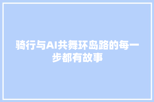 骑行与AI共舞环岛路的每一步都有故事