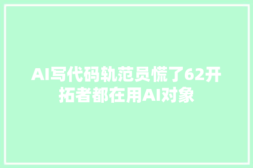 AI写代码轨范员慌了62开拓者都在用AI对象