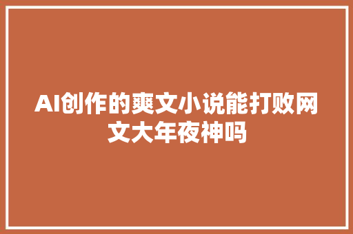 AI创作的爽文小说能打败网文大年夜神吗