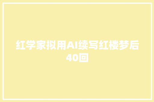 红学家拟用AI续写红楼梦后40回