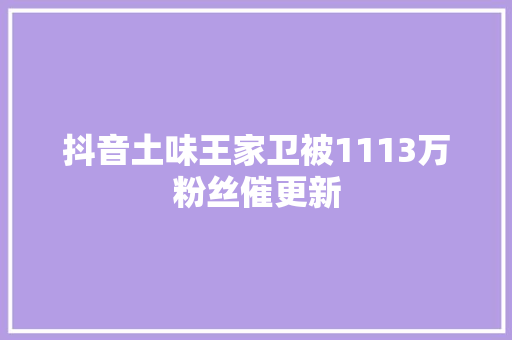 抖音土味王家卫被1113万粉丝催更新