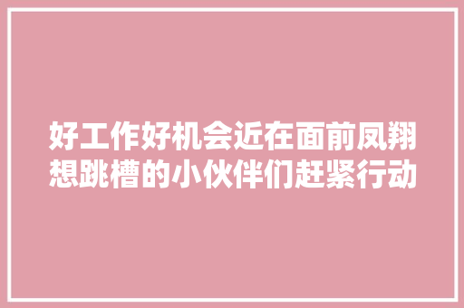 好工作好机会近在面前凤翔想跳槽的小伙伴们赶紧行动起来