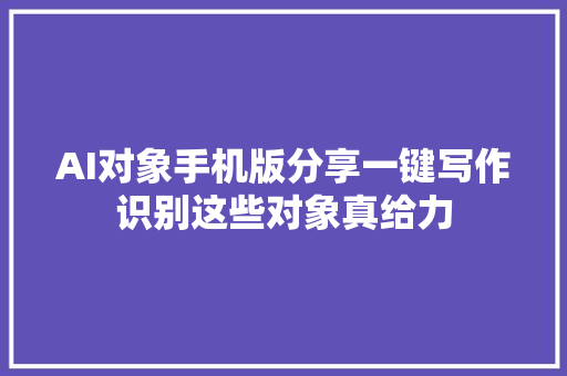 AI对象手机版分享一键写作识别这些对象真给力