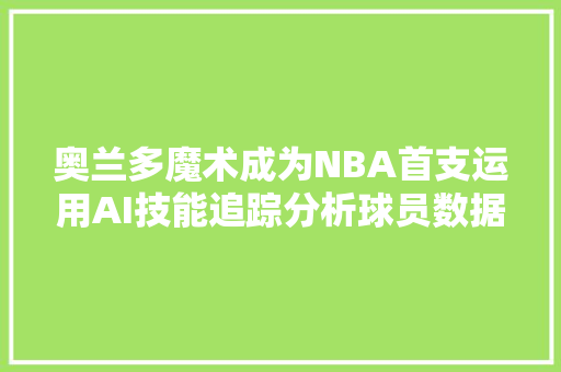 奥兰多魔术成为NBA首支运用AI技能追踪分析球员数据的球队