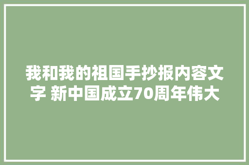 我和我的祖国手抄报内容文字 新中国成立70周年伟大成就介绍