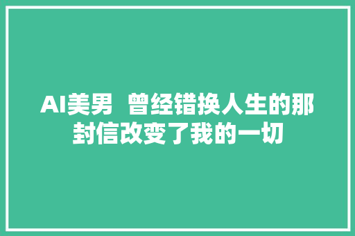 AI美男  曾经错换人生的那封信改变了我的一切