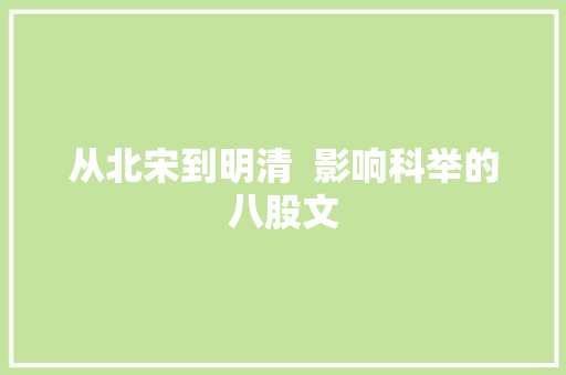 从北宋到明清  影响科举的八股文