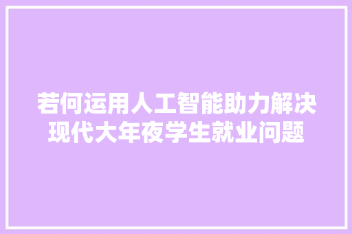 若何运用人工智能助力解决现代大年夜学生就业问题