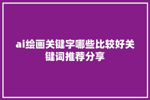 ai绘画关键字哪些比较好关键词推荐分享