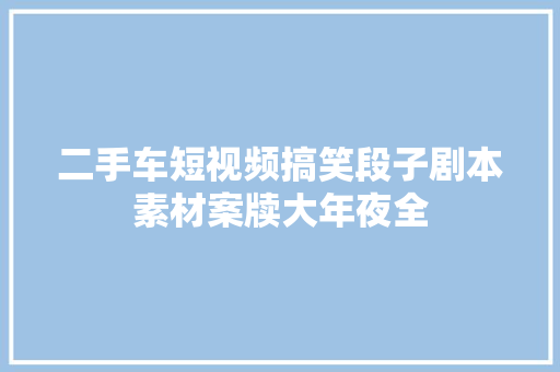 二手车短视频搞笑段子剧本素材案牍大年夜全
