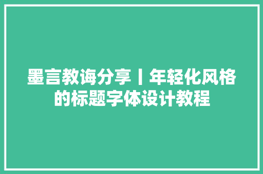 墨言教诲分享丨年轻化风格的标题字体设计教程