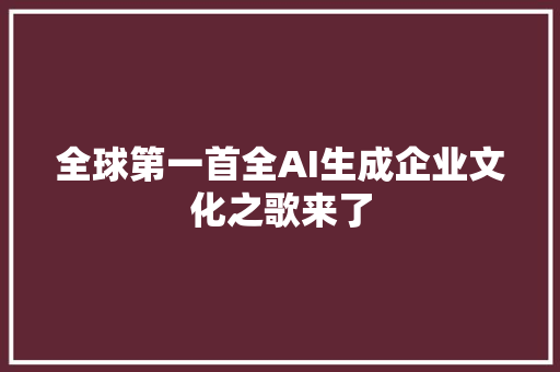 全球第一首全AI生成企业文化之歌来了