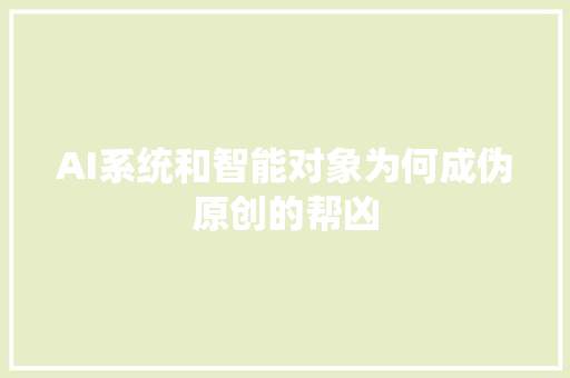 AI系统和智能对象为何成伪原创的帮凶