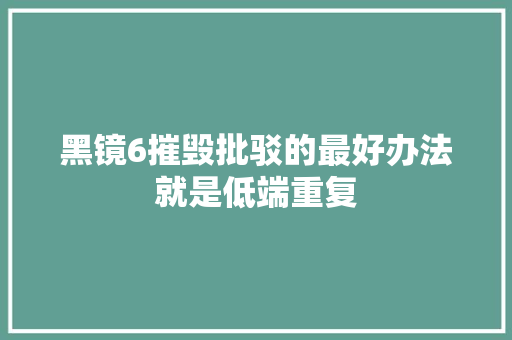 黑镜6摧毁批驳的最好办法就是低端重复